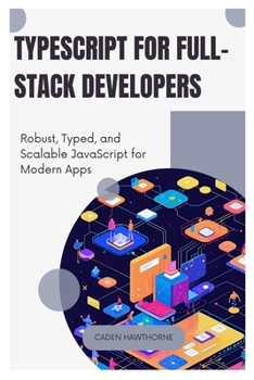 Paperback TypeScript for Full-Stack Developers: Robust, Typed, and Scalable JavaScript for Modern Apps Book