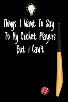 Paperback Things I want To Say To My Cricket Players But I Can't: Great Gift For An Amazing Cricket Coach and Cricket Coaching Equipment Cricket Journal Book