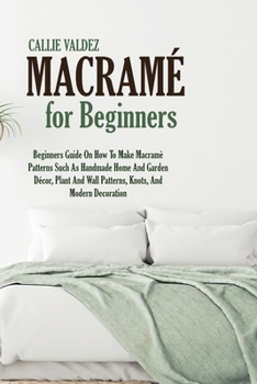 Paperback Macram? For Beginners: Beginners Guide On How To Make Macram? Patterns Such As Handmade Home And Garden D?cor, Plant And Wall Patterns, Knots Book