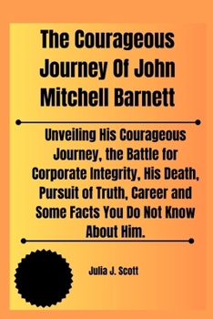 Paperback The Courageous Journey Of John Mitchell Barnett: Unveiling His Courageous Journey, the Battle for Corporate Integrity, His Death, Pursuit of Truth, Ca Book