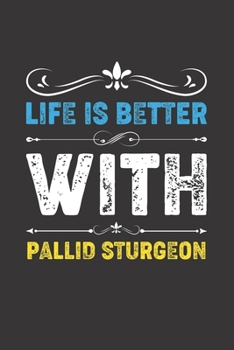 Life Is Better With Pallid Sturgeon: Funny Pallid Sturgeon Lovers Gifts Lined Journal Notebook 6x9 120 Pages