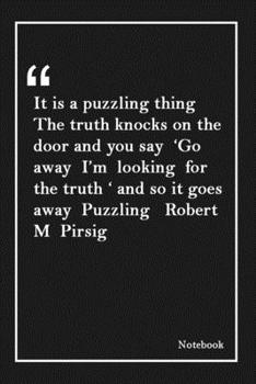 It is a puzzling thing  The truth knocks on the door and you say  'Go away  I'm  looking  for the truth ' and so it goes away  Puzzling   Robert M ... Unique Touch |Diary | Lined 120 Pages