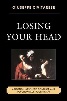 Hardcover Losing Your Head: Abjection, Aesthetic Conflict, and Psychoanalytic Criticism Book