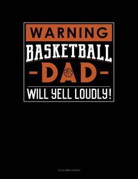 Paperback Warning! Basketball Dad Will Yell Loudly!: 4 Column Ledger Book