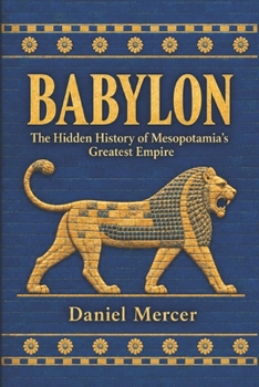 Babylon: The Hidden History of Mesopotamia's Greatest Empire