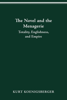THE NOVEL AND THE MENAGERIE: TOTALITY, ENGLISHNESS, AND EMPIRE