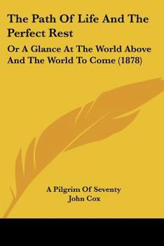 Paperback The Path Of Life And The Perfect Rest: Or A Glance At The World Above And The World To Come (1878) Book