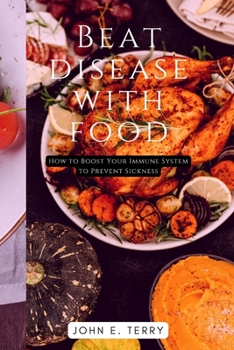 Paperback Beat Disease With Food: How to Boost Your Immune System to Prevent Sickness Book