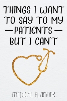 Things I Want to Say To My Patients But I Can't: Medical Planner, MA Medical Assistant Sthetoscope Gifts, Nurse Appreciation Gift, Graduation Gift for Nurses...