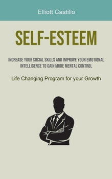 Paperback Self-Esteem: Increase Your Social Skills and Improve Your Emotional Intelligence to Gain More Mental Control (Life Changing Program Book