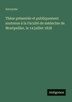 Thèse présentée et publiquement soutenue à la Faculté de médecine de Montpellier, le 14 juillet 1838 (French Edition)