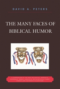 The Many Faces of Biblical Humor: A Compendium of the Most Delightful, Romantic, Humorous, Ironic, Sarcastic, or Pathetically Funny Stories and Statements in Scripture
