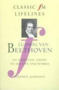 Paperback Ludwig Van Beethoven: An Essential Guide to His Life and Works (Classic Fm Lifelines) Book