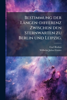 Bestimmung Der L Ngen-Differenz Zwischen Den Sternwarten Zu Berlin Und Leipzig, Auf Telegraphischem Wege Ausgef Hrt Im April 1864