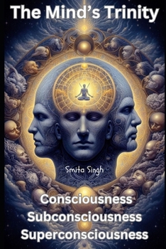 The Mind’s Trinity: Consciousness Subconsciousness Superconsciousness