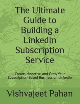 Paperback The Ultimate Guide to Building a LinkedIn Subscription Service: Create, Monetise, and Grow Your Subscription-Based Business on LinkedIn Book