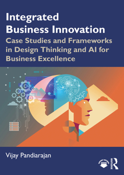 Integrated Business Innovation: Case Studies and Frameworks in Design Thinking and AI for Business Excellence