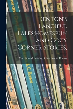 Paperback Denton's Fanciful Tales;homespun and Cozy Corner Stories, Book