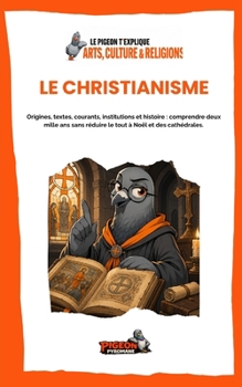 LE CHRISTIANISME: Origines, textes, courants, institutions et histoire : comprendre deux mille ans sans réduire le tout à Noël et des cathédrales.
