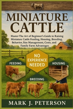 Paperback Miniature Cattle: Master The Art of Beginner's Guide to Raising Miniature Cattle Feeding, Housing, Breeding, Behavior, Size Management, Costs, and Fam Book