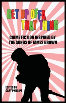 Paperback Get Up Offa That Thing: Crime Fiction Inspired by the Songs of James Brown Book