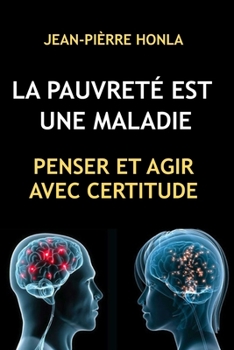 LA PAUVRETÉ EST UNE MALADIE: PENSER ET AGIR AVEC CERTITUDE (French Edition)