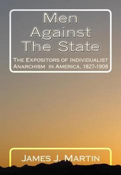 Men Against the State : The Expositors of Individualist Anarchism, 1827-1908