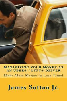 Paperback Maximizing Your Money as an Uber/Lyft Driver: Make More Money in Less Time! Book
