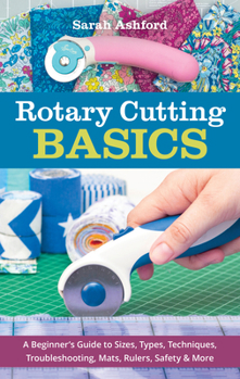 Paperback Rotary Cutting Basics: A Beginner's Guide to Sizes, Types, Techniques, Troubleshooting, Mats, Rulers, Safety & More Book