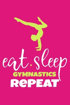 Eat.Sleep Gymnastics Repeat: Blank Lined Notebook Practice Note Training Log Journal: Gymnastic Gifts For Gymnast Team Lover Fan Coach Girls Women Him ... Pages | Plain White Paper | Soft Cover Book