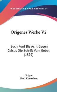 Hardcover Origenes Werke V2: Buch Funf Bis Acht Gegen Celsus Die Schrift Vom Gebet (1899) Book