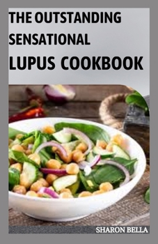 Paperback The Outstanding Sensational Lupus Cookbook: 105+ Anti-Inflammatory Recipes to Live Well With Lupus Book