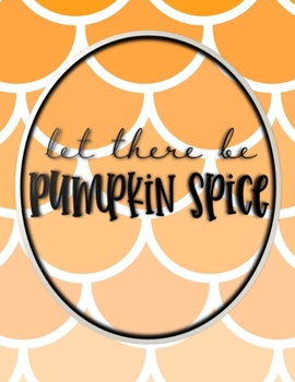 Let There Be Pumpkin Spice: On Orange Design - Perfect Autumn Coloring And Sketchbook for Preschool, Pre K, Kindergarten, Home-schooled And Primary ... Trace, Color, Sketch, Paint, Doodle And Draw