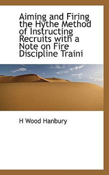 Paperback Aiming and Firing the Hythe Method of Instructing Recruits with a Note on Fire Discipline Traini Book