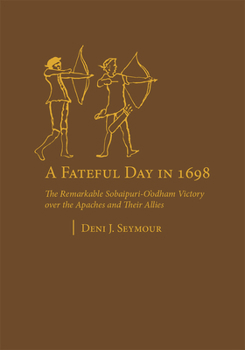 Hardcover A Fateful Day in 1698: The Remarkable Sobaipuri-O'odham Victory Over the Apaches and Their Allies Book