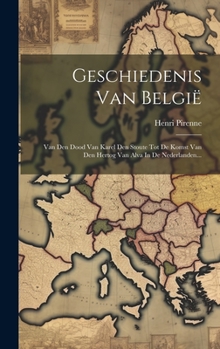 Hardcover Geschiedenis Van België: Van Den Dood Van Karel Den Stoute Tot De Komst Van Den Hertog Van Alva In De Nederlanden... [Dutch] Book