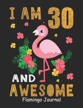 I Am 30 And Awesome Flamingo Journal: Lined Journal Notebook For Girls Who Are 30 Years Old, 30th Birthday Gift, Funny Flamingo Birthday Gift Notebook - Happy 30th Birthday!