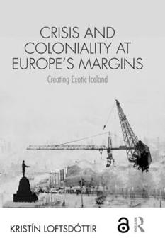 Hardcover Crisis and Coloniality at Europe's Margins: Creating Exotic Iceland Book