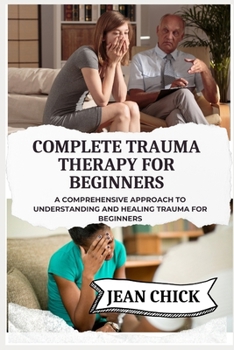 Paperback Complete Trauma Therapy for Beginners: A Comprehensive Approach to Understanding and Healing Trauma for Beginners Book
