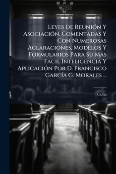 Leyes De Reunión Y Asociación, Comentadas Y Con Numerosas Aclaraciones, Modelos Y Formularios Para Su Más Facil Inteligencia Y Aplicación Por D. Francisco García G. Morales ...