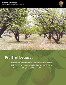Fruitful Legacy: A Historic Context of Orchards in the United States, With Technical Information for Registering Orchards in the National Register of Historic Places: A Historic Context of Orchards in