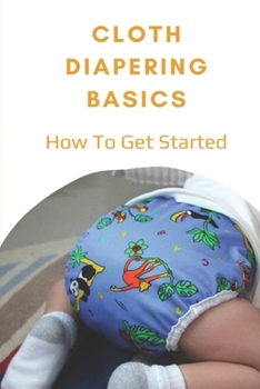 Paperback Cloth Diapering Basics: How To Get Started: How To Put On A Cloth Diaper Book