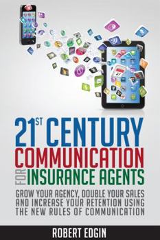 Paperback 21st Century Communication For Insurance Agents: Grow Your Agency, Double Your Sales And Increase Your Retention Using The New Rules Of Communication Book