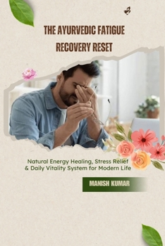 The Ayurvedic Fatigue Recovery Reset: Natural Energy Healing, Stress Relief & Daily Vitality System for Modern Life