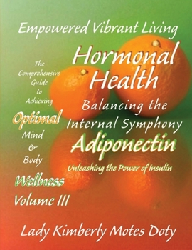 Volume III Hormonal Health - Adiponectin: Unleashing the Power of Insulin (Empowered Vibrant Living: The Comprehensive Guide to Achieving Optimal Mind and Body Wellness)