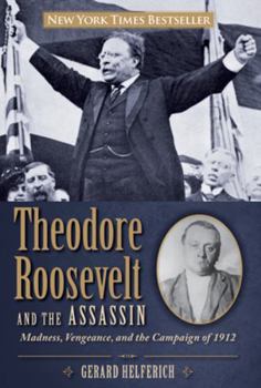 Hardcover Theodore Roosevelt and the Assassin: Madness, Vengeance, and the Campaign of 1912 Book