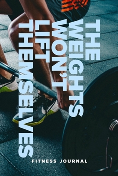 The Weights Won’t Lift Themselves - Fitness Journal: Blank Ruled Notebook For Gym Records