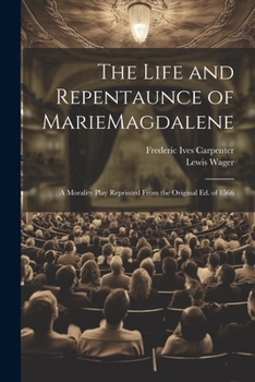 Paperback The Life and Repentaunce of MarieMagdalene; a Morality Play Reprinted From the Original ed. of 1566 Book