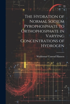 Paperback The Hydration of Normal Sodium Pyrophosphate to Orthophosphate in Varying Concentrations of Hydrogen Book
