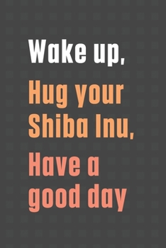 Paperback Wake up, Hug your Shiba Inu, Have a good day: For Shiba Inu Dog Fans Book